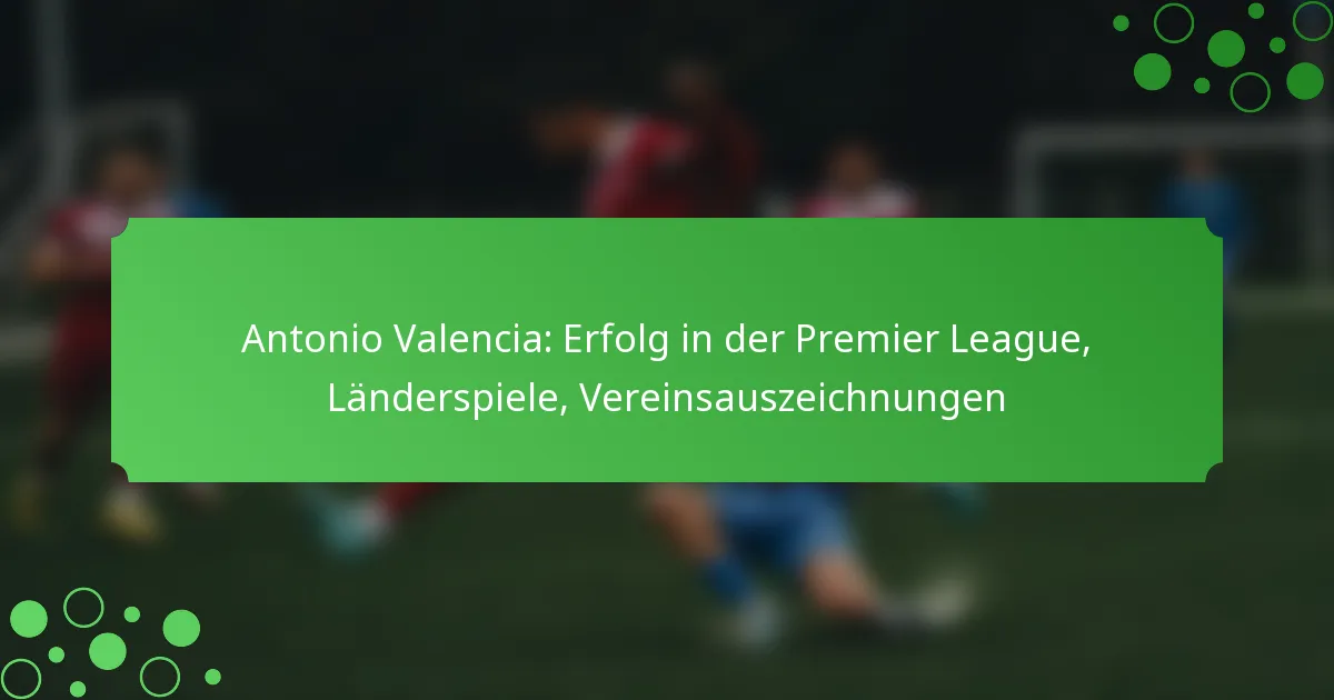 Antonio Valencia: Erfolg in der Premier League, Länderspiele, Vereinsauszeichnungen
