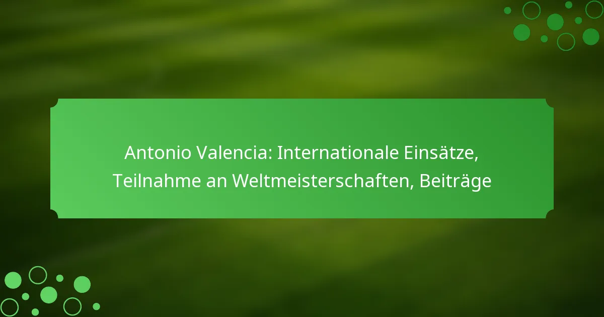 Antonio Valencia: Internationale Einsätze, Teilnahme an Weltmeisterschaften, Beiträge