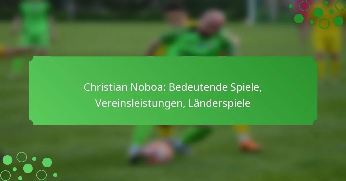 Christian Noboa: Bedeutende Spiele, Vereinsleistungen, Länderspiele