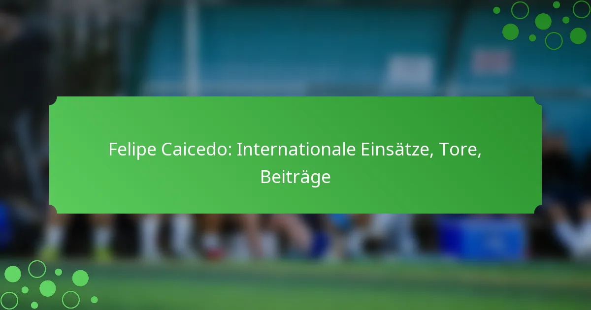 Felipe Caicedo: Internationale Einsätze, Tore, Beiträge