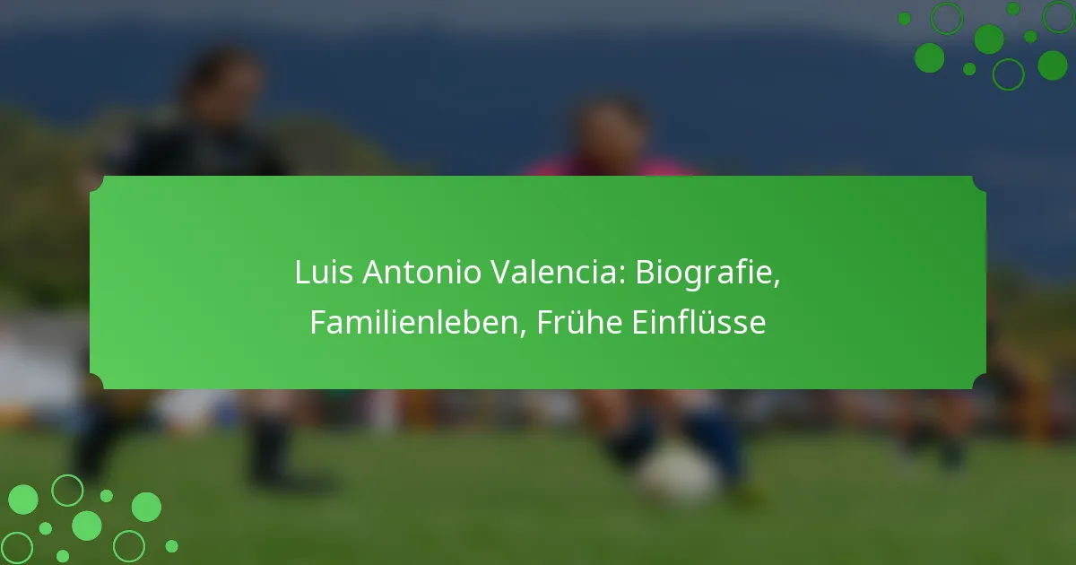 Luis Antonio Valencia: Biografie, Familienleben, Frühe Einflüsse