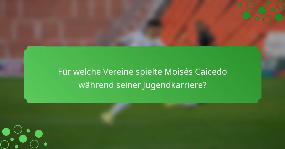 Für welche Vereine spielte Moisés Caicedo während seiner Jugendkarriere?