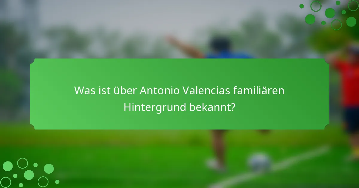Was ist über Antonio Valencias familiären Hintergrund bekannt?