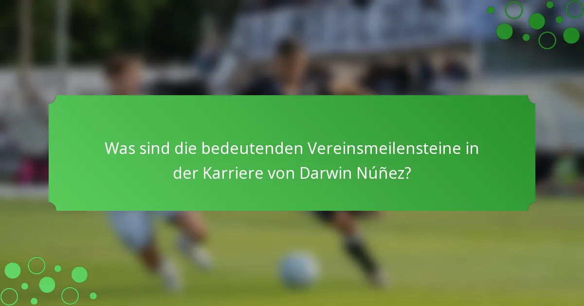 Was sind die bedeutenden Vereinsmeilensteine in der Karriere von Darwin Núñez?