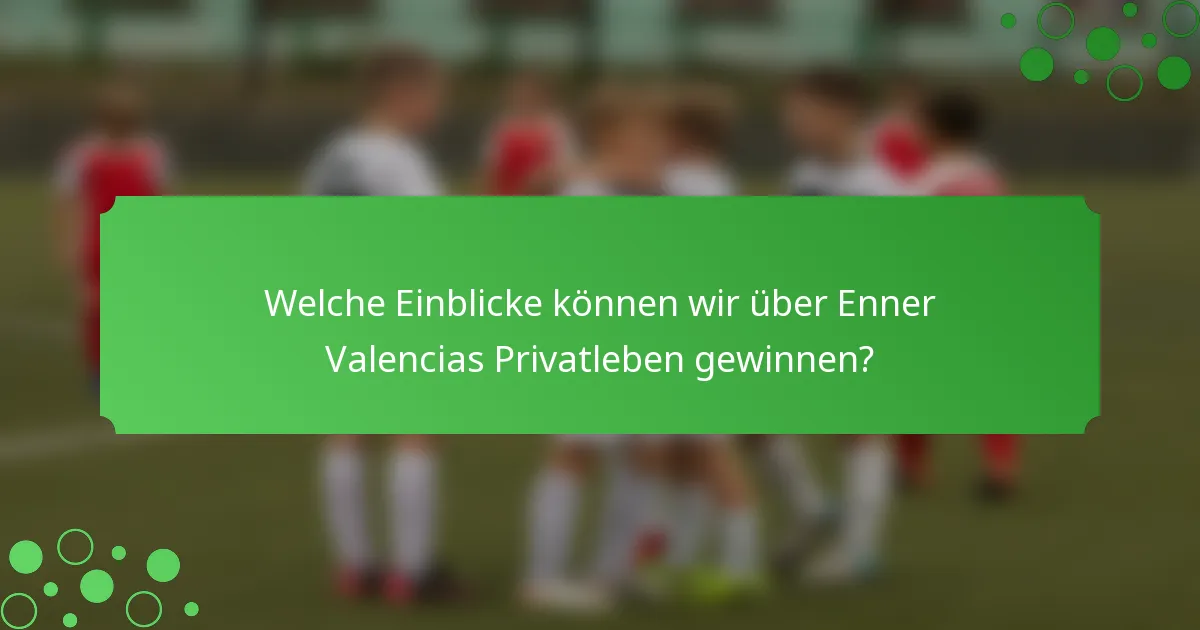 Welche Einblicke können wir über Enner Valencias Privatleben gewinnen?