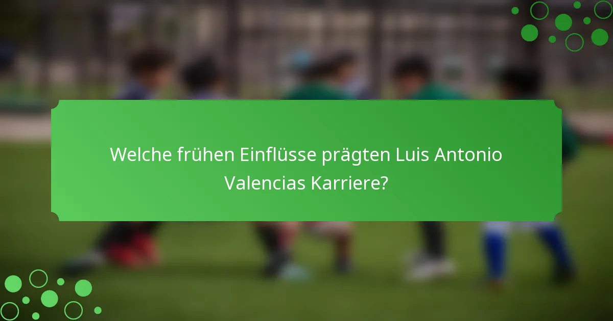 Welche frühen Einflüsse prägten Luis Antonio Valencias Karriere?