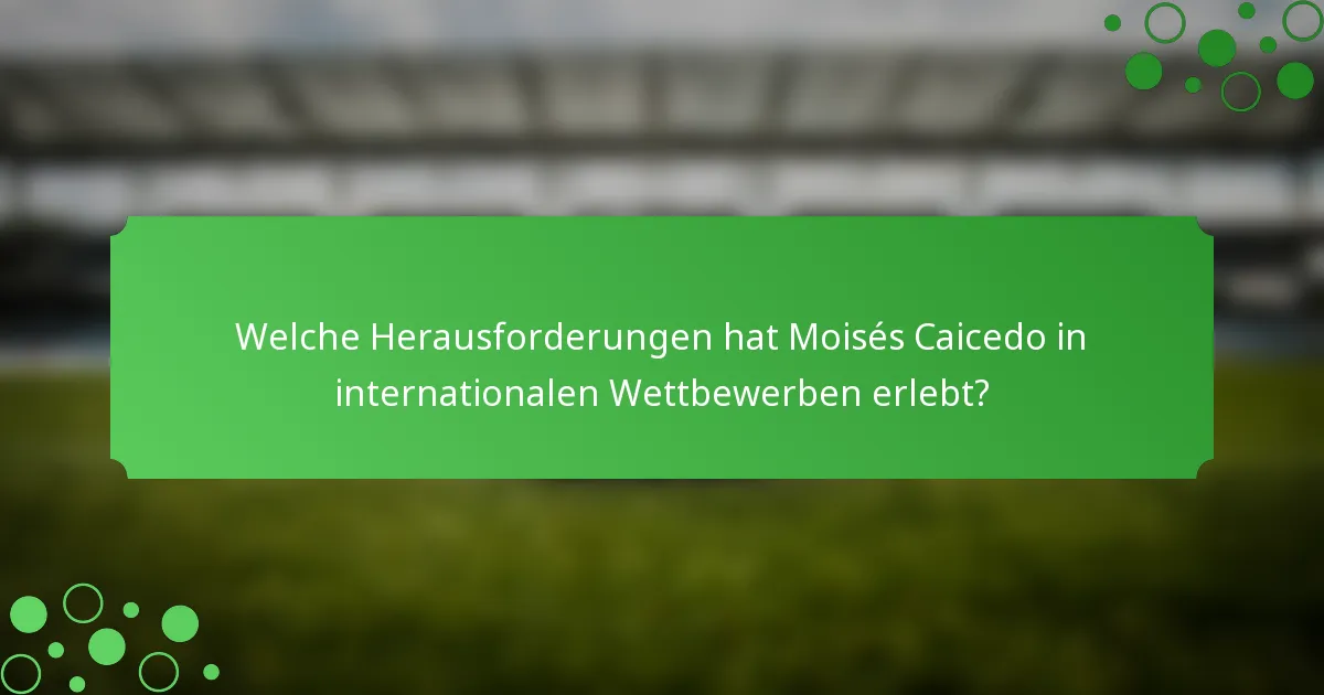 Welche Herausforderungen hat Moisés Caicedo in internationalen Wettbewerben erlebt?