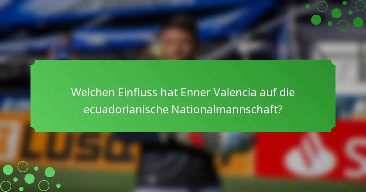 Welchen Einfluss hat Enner Valencia auf die ecuadorianische Nationalmannschaft?
