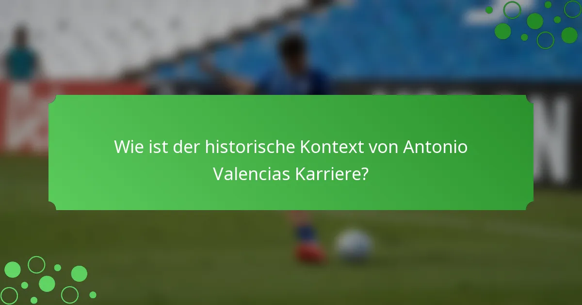 Wie ist der historische Kontext von Antonio Valencias Karriere?
