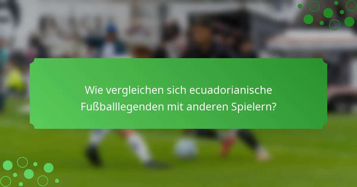 Wie vergleichen sich ecuadorianische Fußballlegenden mit anderen Spielern?