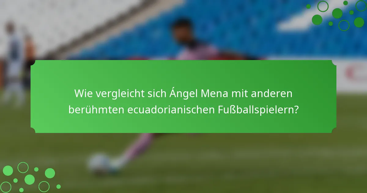 Wie vergleicht sich Ángel Mena mit anderen berühmten ecuadorianischen Fußballspielern?
