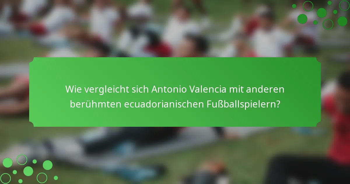 Wie vergleicht sich Antonio Valencia mit anderen berühmten ecuadorianischen Fußballspielern?