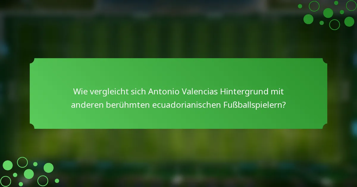 Wie vergleicht sich Antonio Valencias Hintergrund mit anderen berühmten ecuadorianischen Fußballspielern?