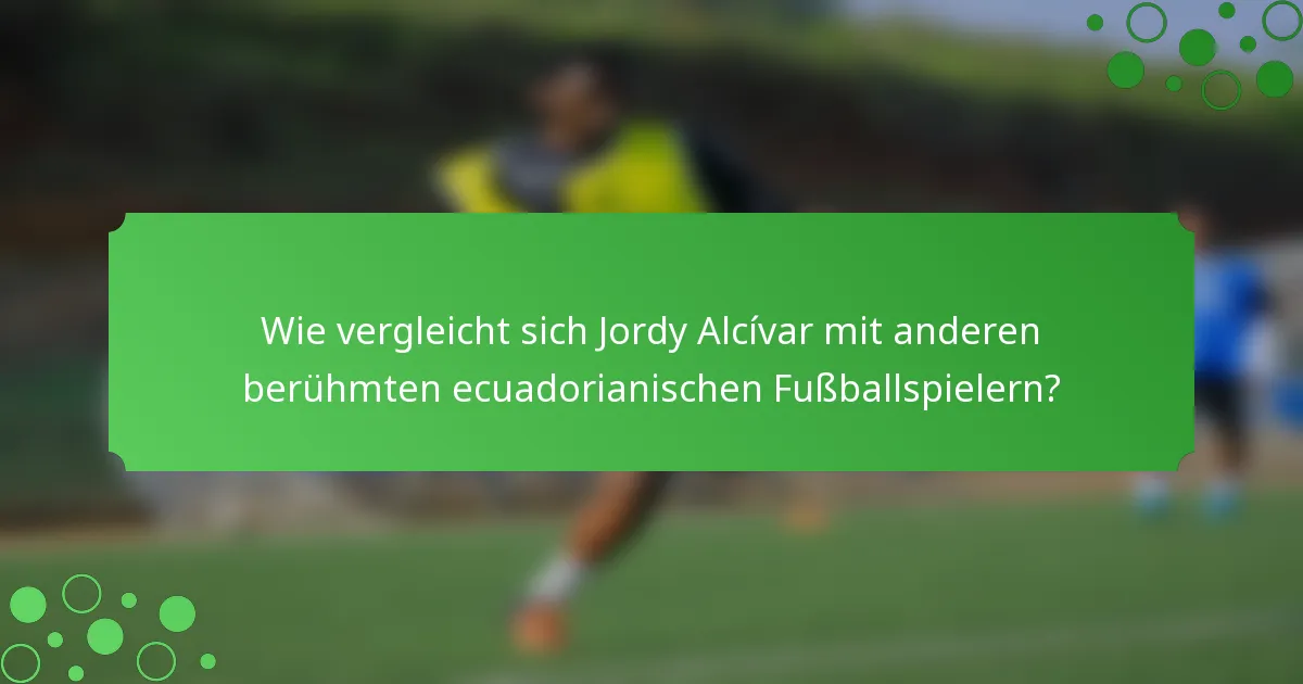 Wie vergleicht sich Jordy Alcívar mit anderen berühmten ecuadorianischen Fußballspielern?