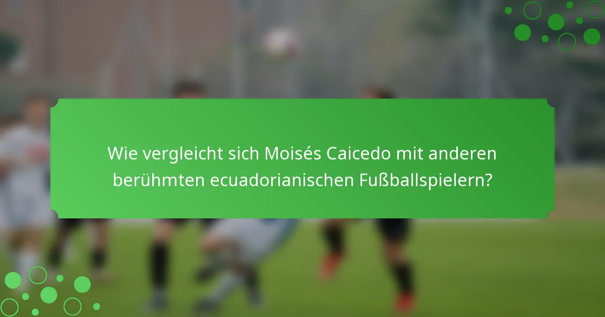 Wie vergleicht sich Moisés Caicedo mit anderen berühmten ecuadorianischen Fußballspielern?